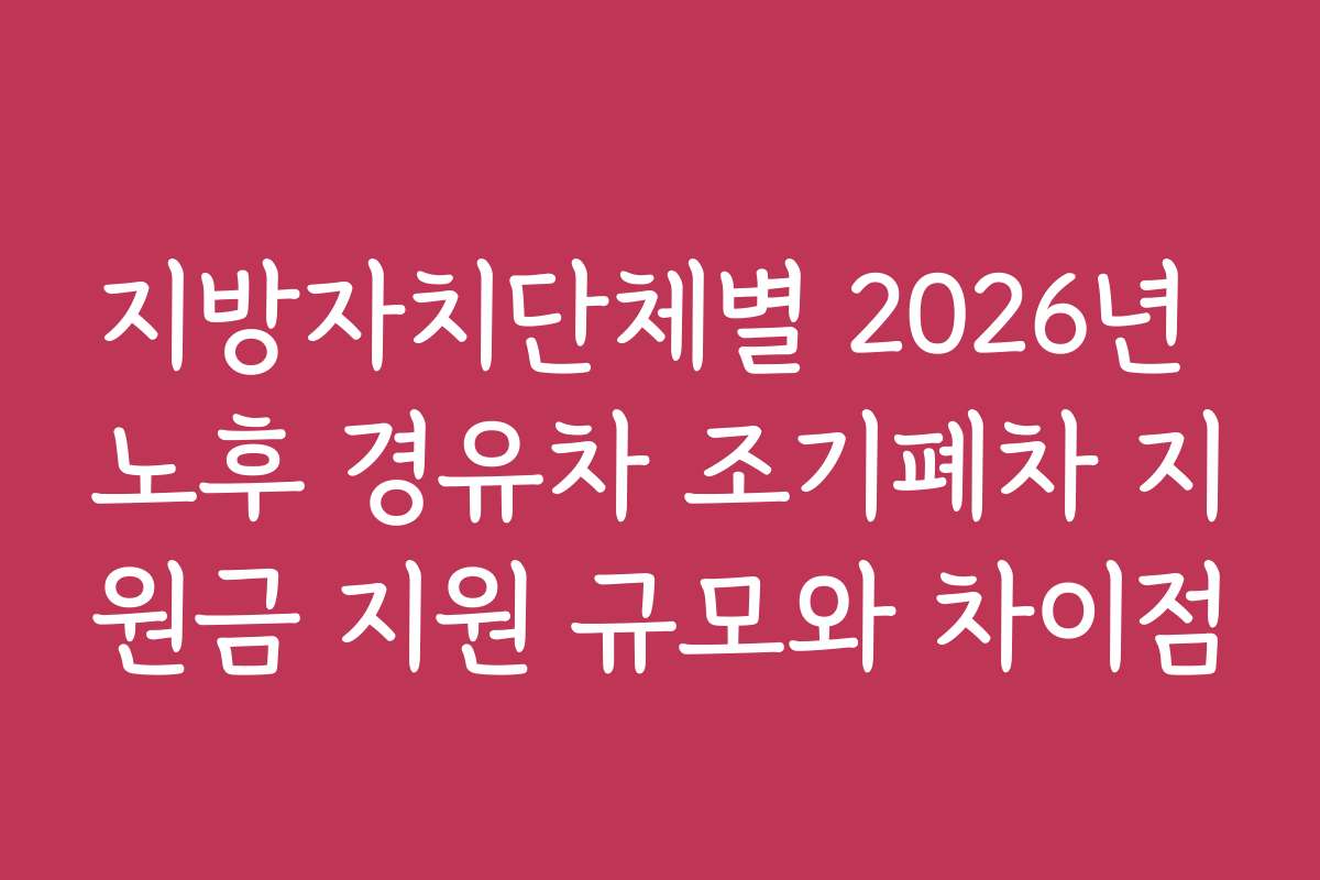 지방자치단체별 2026년 노후 경유차 조기폐차 지원금 지원 규모와 차이점