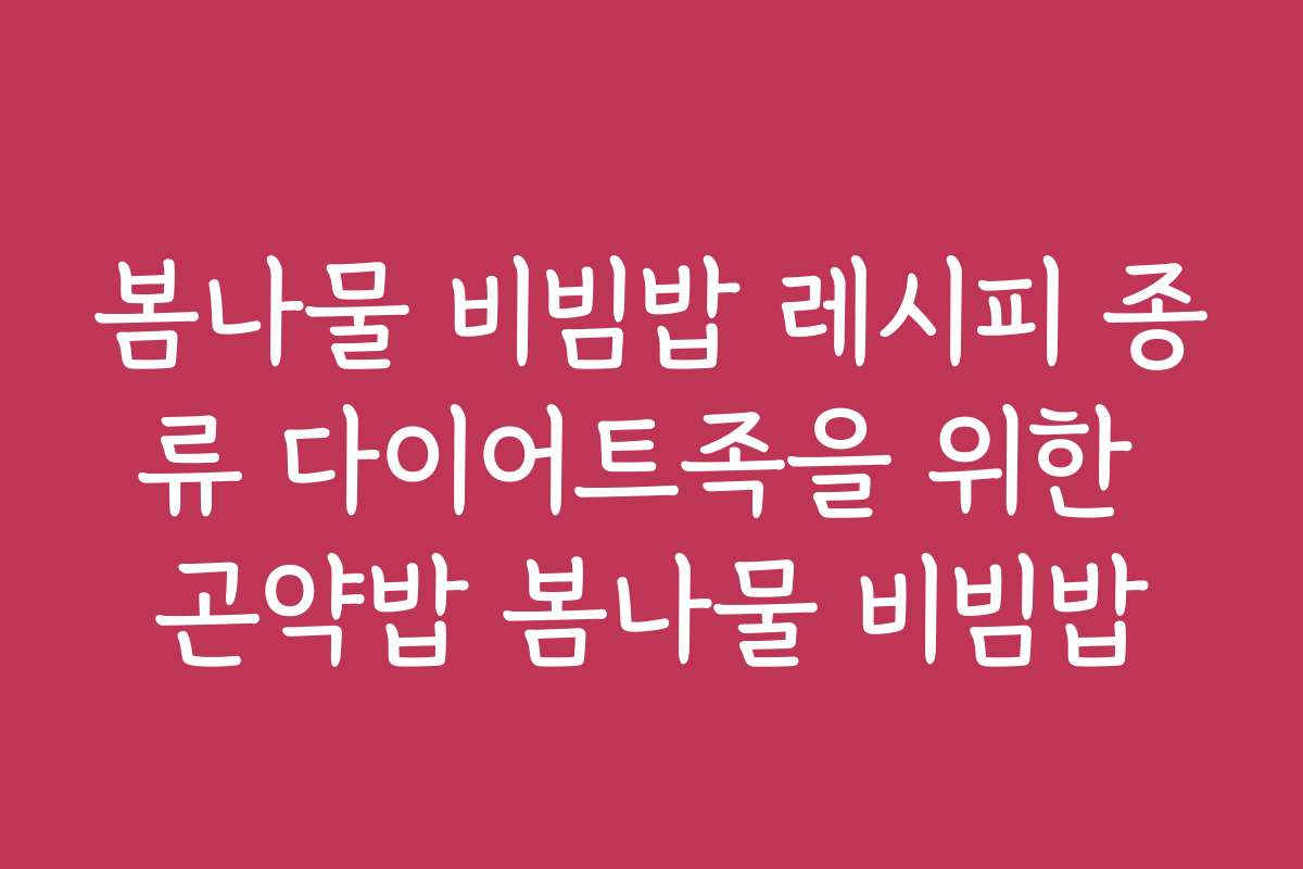 봄나물 비빔밥 레시피 종류 다이어트족을 위한 곤약밥 봄나물 비빔밥