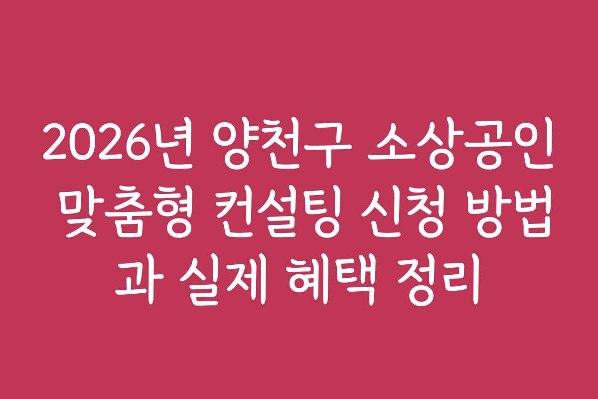 2026년 양천구 소상공인 맞춤형 컨설팅 신청 방법과 실제 혜택 정리
