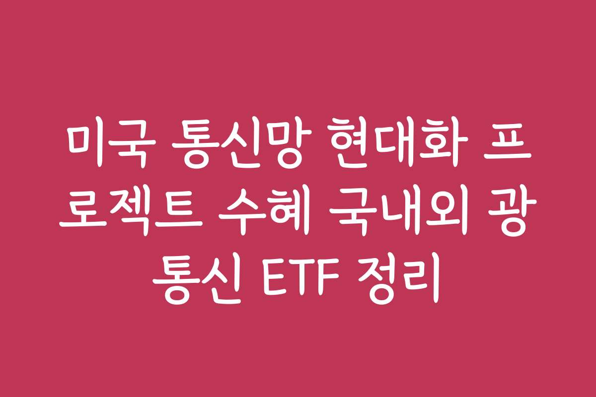 미국 통신망 현대화 프로젝트 수혜 국내외 광통신 ETF 정리