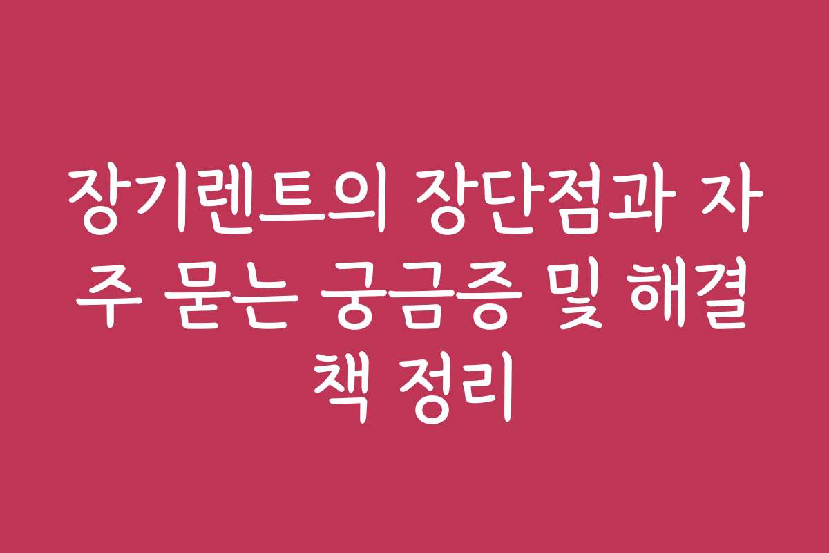 장기렌트의 장단점과 자주 묻는 궁금증 및 해결책 정리 장기렌트의 장단점과 자주 묻는 궁금증 및 해결책 정리