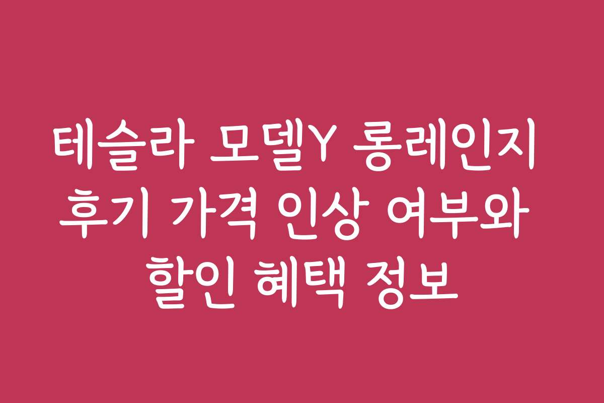 테슬라 모델Y 롱레인지 후기 가격 인상 여부와 할인 혜택 정보