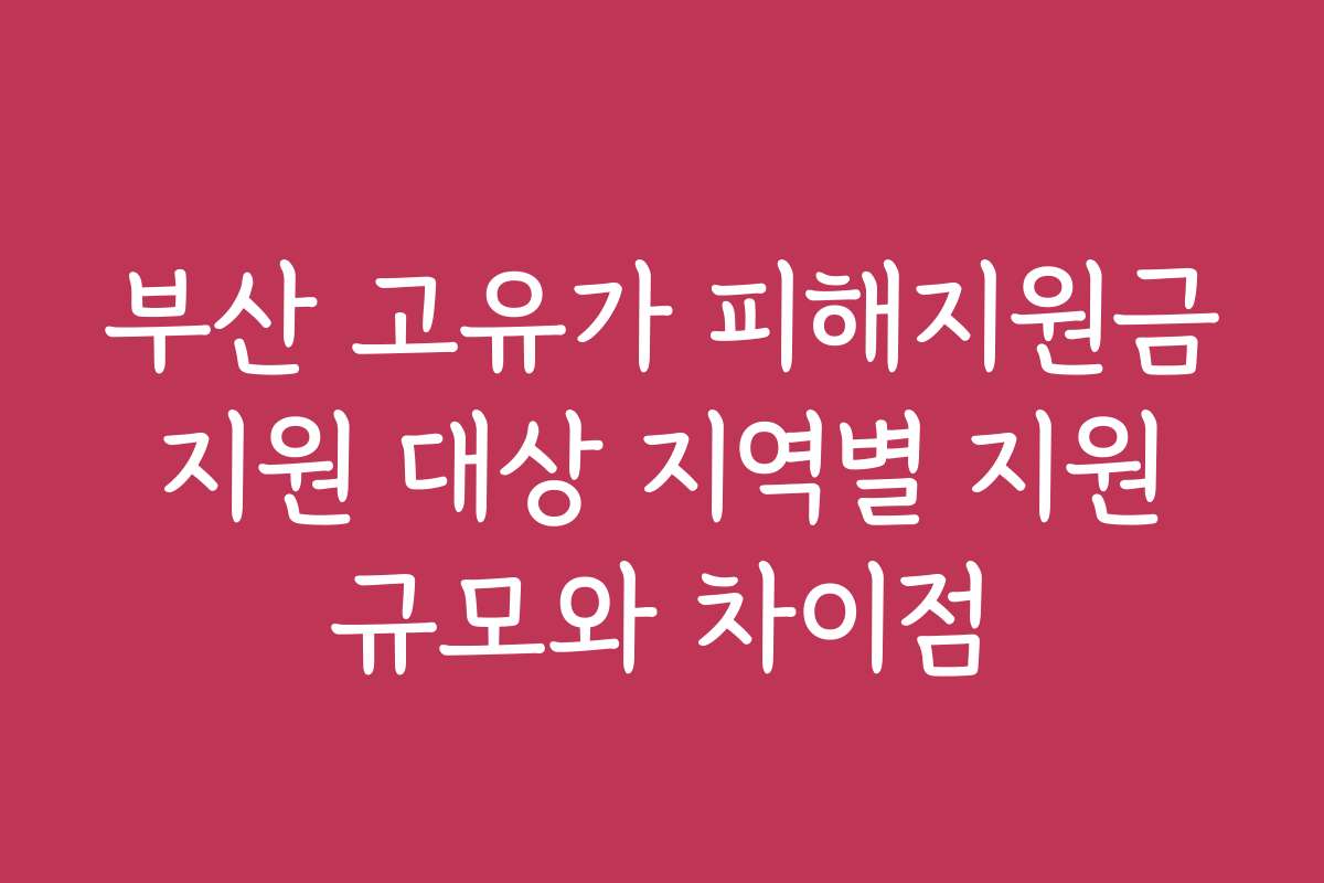 부산 고유가 피해지원금 지원 대상 지역별 지원 규모와 차이점