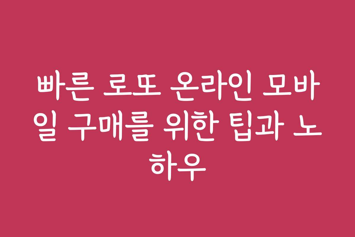 빠른 로또 온라인 모바일 구매를 위한 팁과 노하우