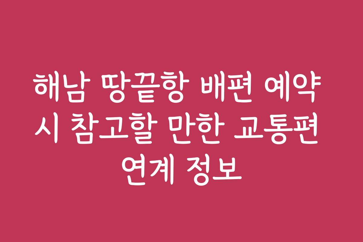 해남 땅끝항 배편 예약 시 참고할 만한 교통편 연계 정보