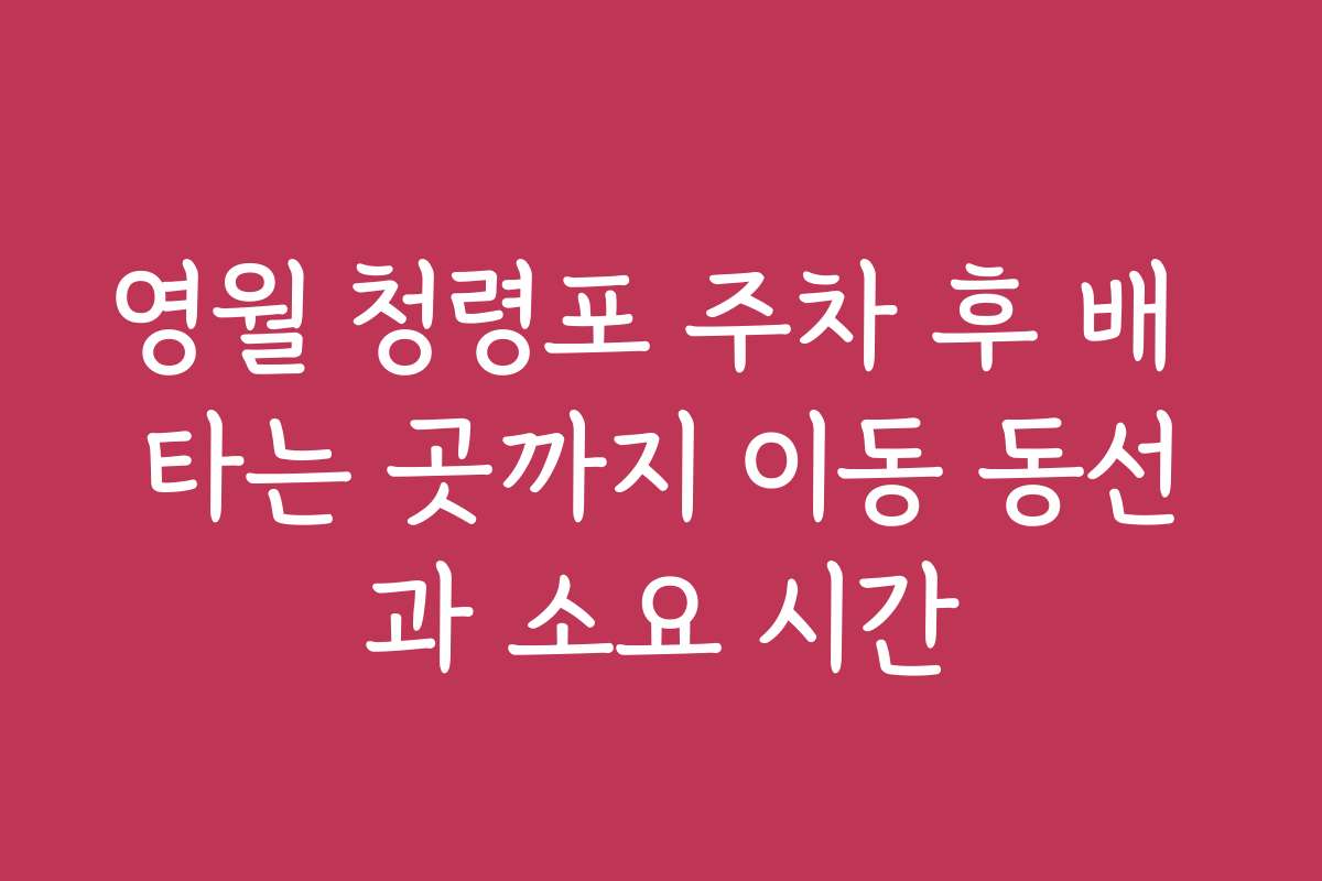 영월 청령포 주차 후 배 타는 곳까지 이동 동선과 소요 시간