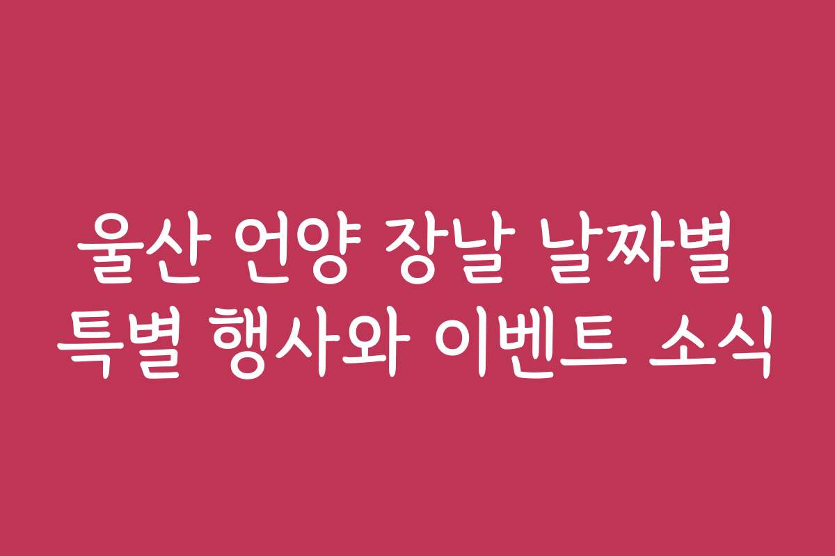 울산 언양 장날 날짜별 특별 행사와 이벤트 소식