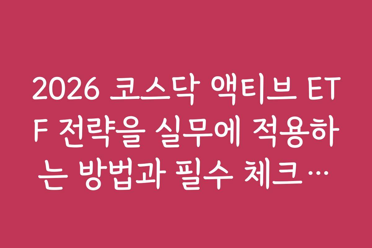 2026 코스닥 액티브 ETF 전략을 실무에 적용하는 방법과 필수 체크리스트를 안내한다