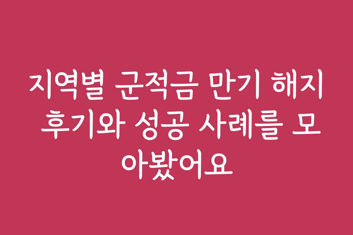 지역별 군적금 만기 해지 후기와 성공 사례를 모아봤어요