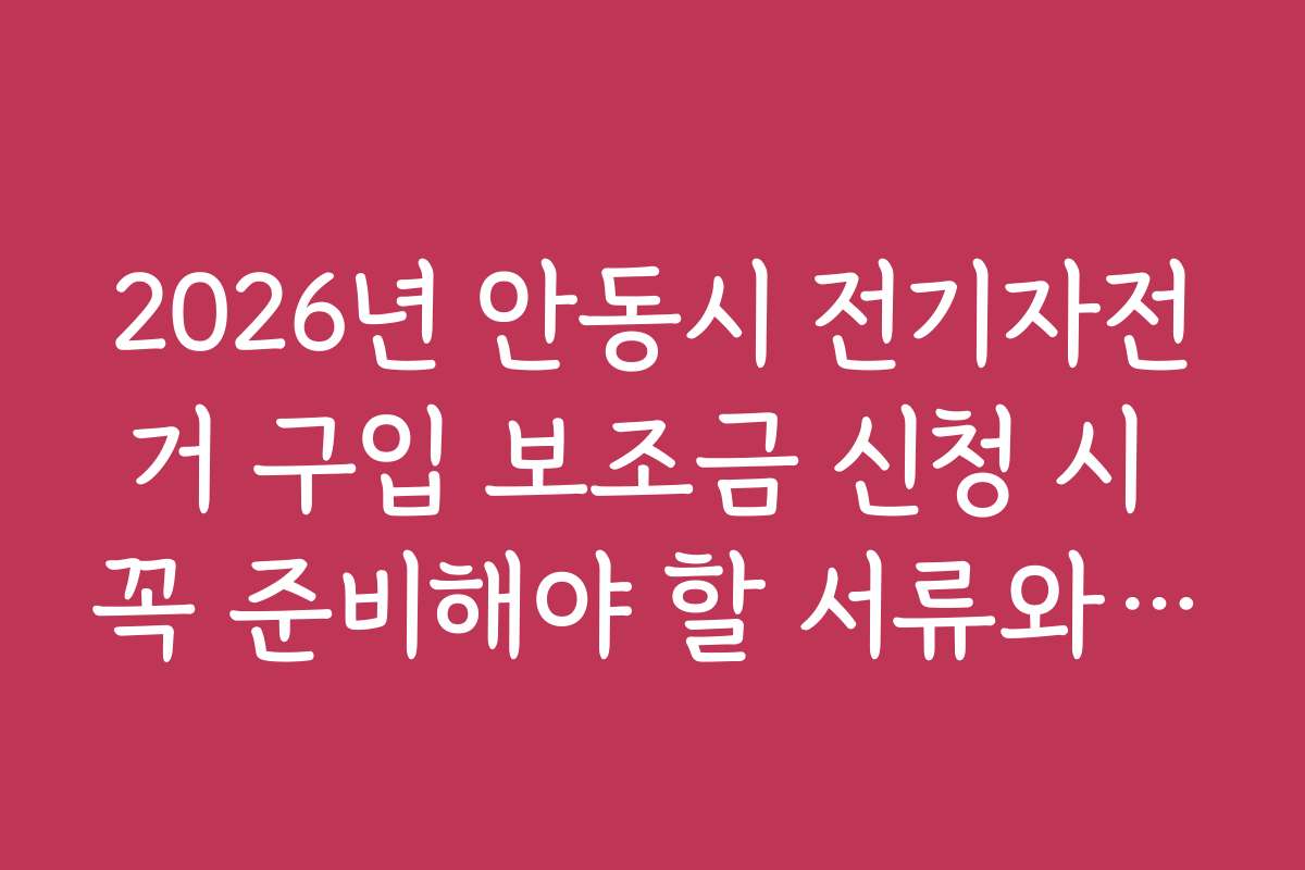 2026년 안동시 전기자전거 구입 보조금 신청 시 꼭 준비해야 할 서류와 유의사항을 안내합니다
