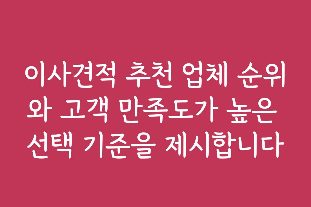 이사견적 추천 업체 순위와 고객 만족도가 높은 선택 기준을 제시합니다 이사견적 추천 업체 순위와 고객 만족도가 높은 선택 기준을 제시합니다