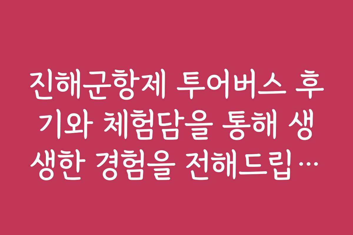 진해군항제 투어버스 후기와 체험담을 통해 생생한 경험을 전해드립니다 진해군항제 투어버스 후기와 체험담을 통해 생생한 경험을 전해드립니다