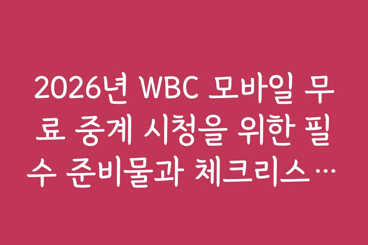 2026년 WBC 모바일 무료 중계 시청을 위한 필수 준비물과 체크리스트를 안내합니다