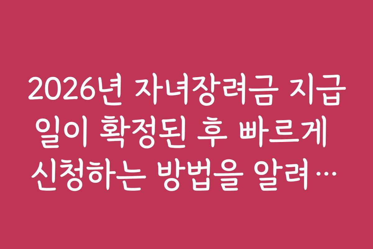 2026년 자녀장려금 지급일이 확정된 후 빠르게 신청하는 방법을 알려드립니다