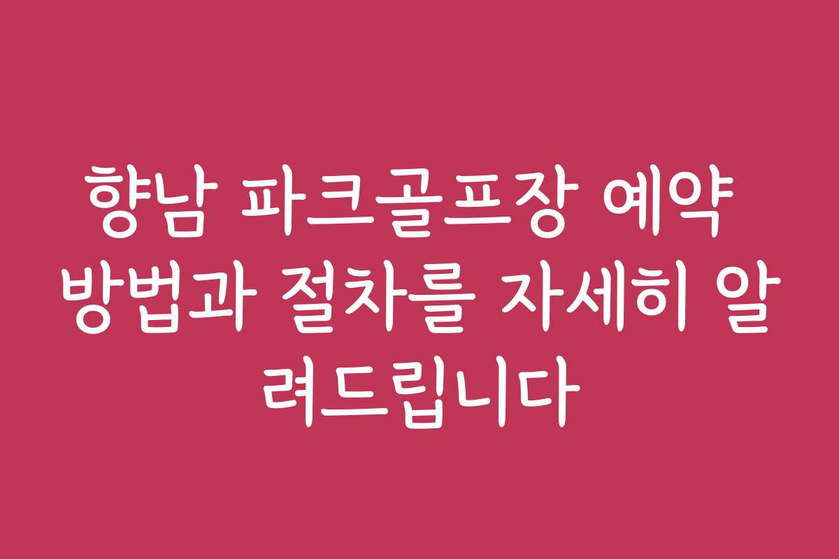 향남 파크골프장 예약 방법과 절차를 자세히 알려드립니다