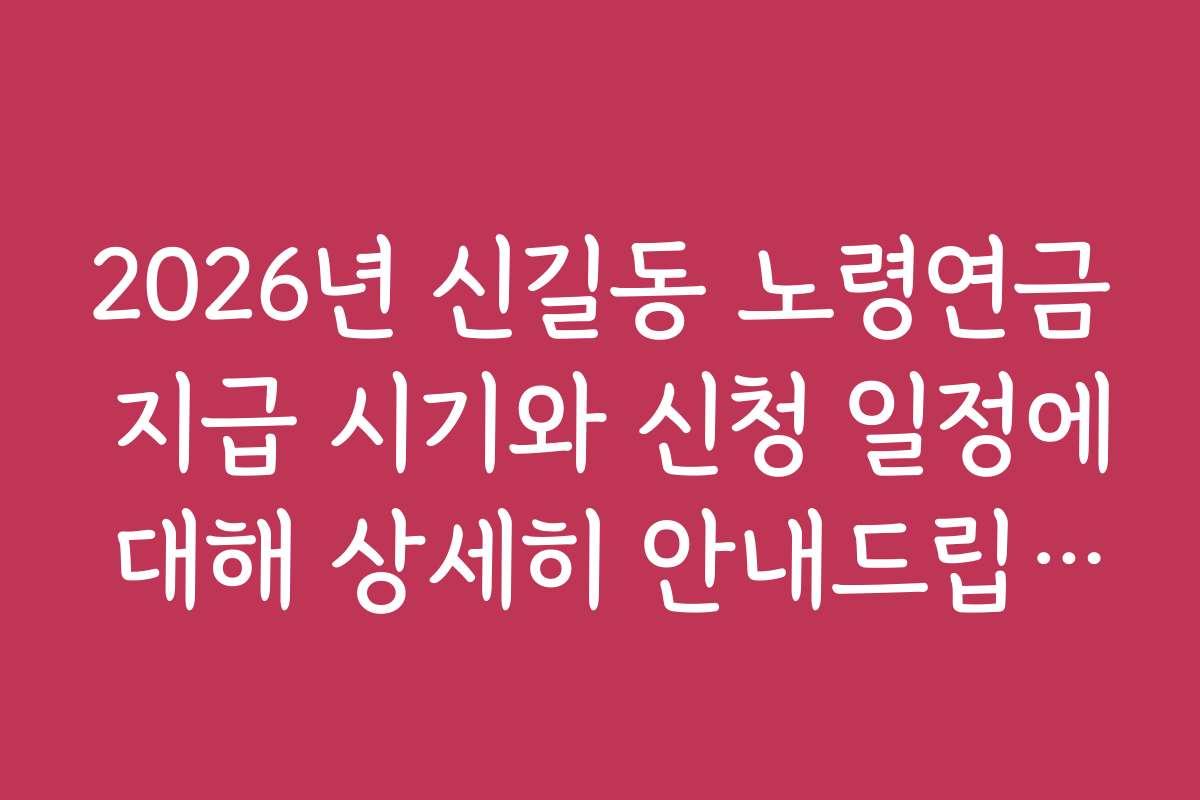 2026년 신길동 노령연금 지급 시기와 신청 일정에 대해 상세히 안내드립니다 2026년 신길동 노령연금 지급 시기와 신청 일정에 대해 상세히 안내드립니다