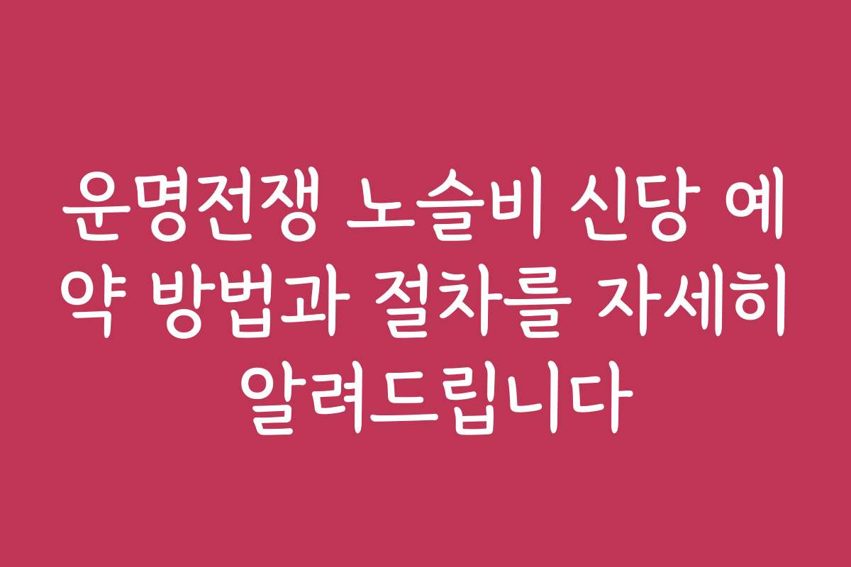 운명전쟁 노슬비 신당 예약 방법과 절차를 자세히 알려드립니다 운명전쟁 노슬비 신당 예약 방법과 절차를 자세히 알려드립니다