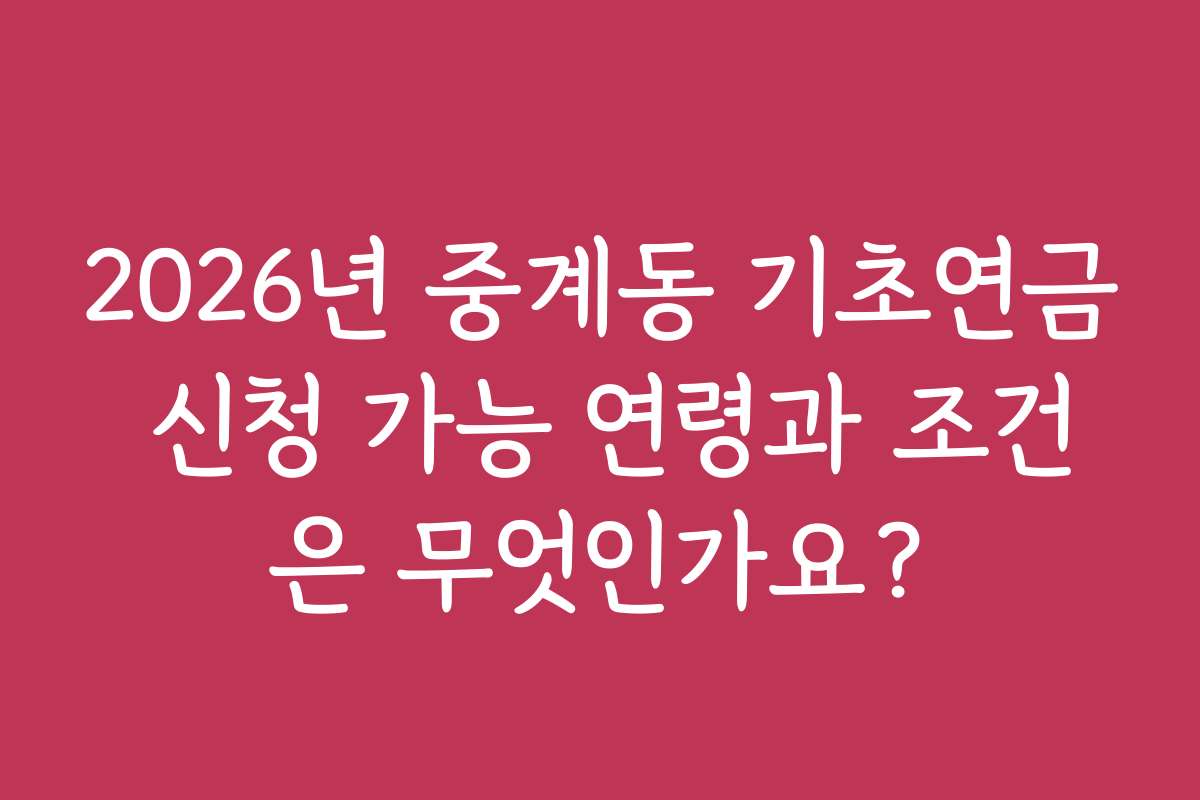 2026년 중계동 기초연금 신청 가능 연령과 조건은 무엇인가요? 2026년 중계동 기초연금 신청 가능 연령과 조건은 무엇인가요?