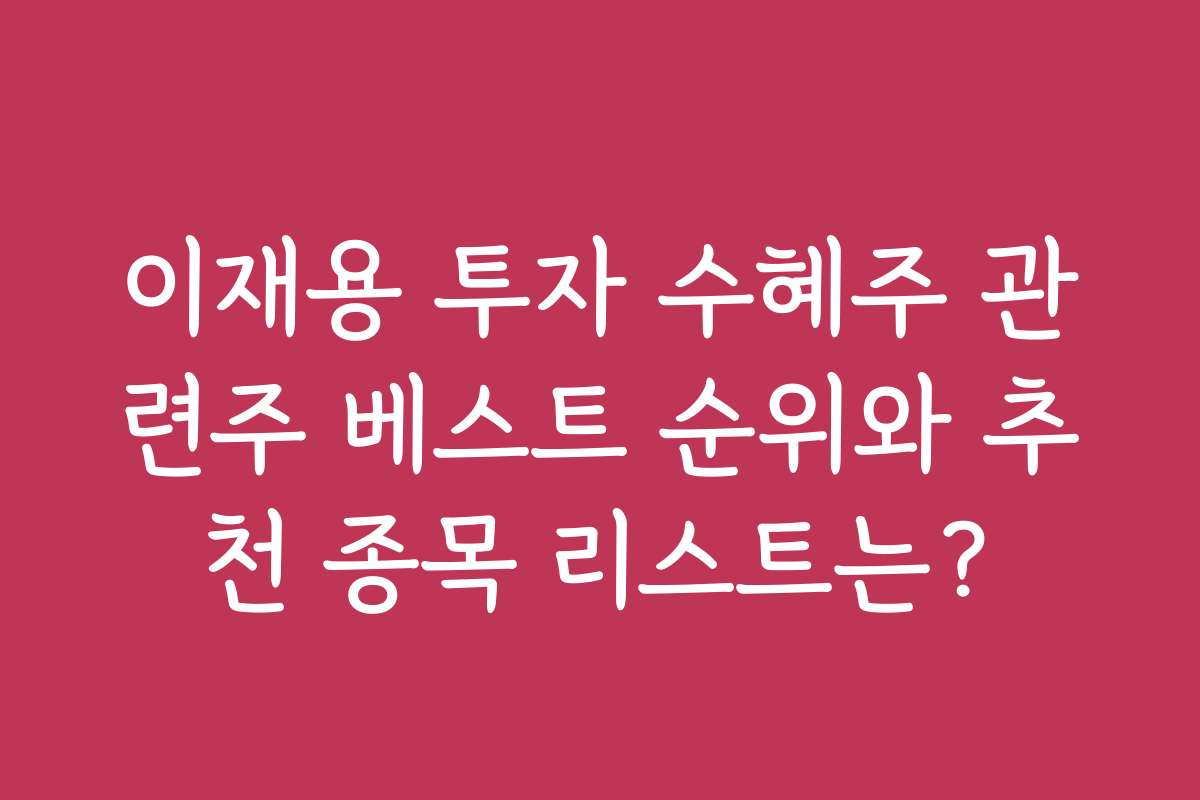 이재용 투자 수혜주 관련주 베스트 순위와 추천 종목 리스트는?