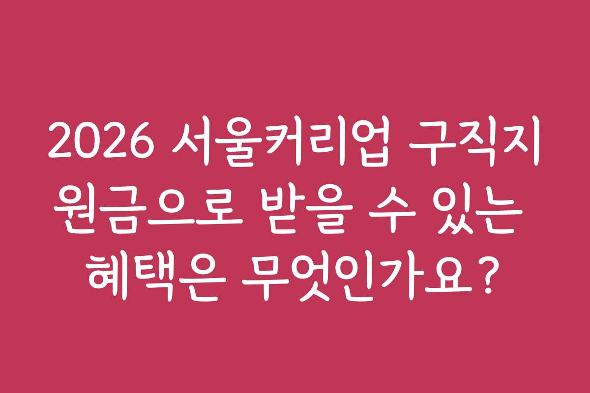 2026 서울커리업 구직지원금으로 받을 수 있는 혜택은 무엇인가요? 2026 서울커리업 구직지원금으로 받을 수 있는 혜택은 무엇인가요?