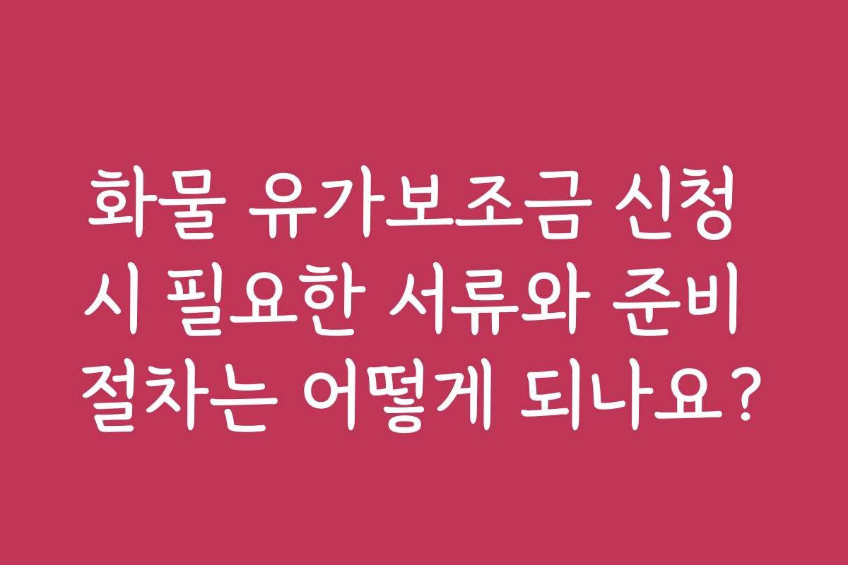 화물 유가보조금 신청 시 필요한 서류와 준비 절차는 어떻게 되나요? 화물 유가보조금 신청 시 필요한 서류와 준비 절차는 어떻게 되나요?