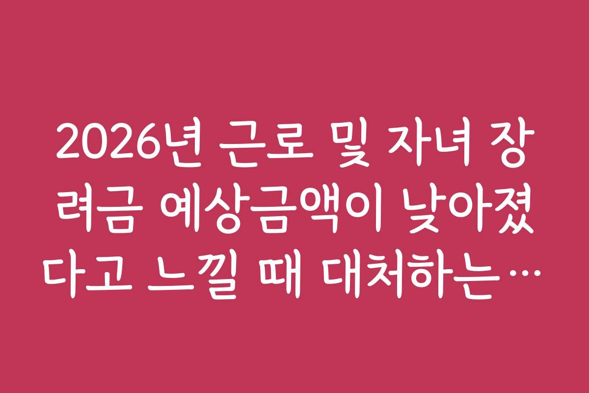 2026년 근로 및 자녀 장려금 예상금액이 낮아졌다고 느낄 때 대처하는 방법