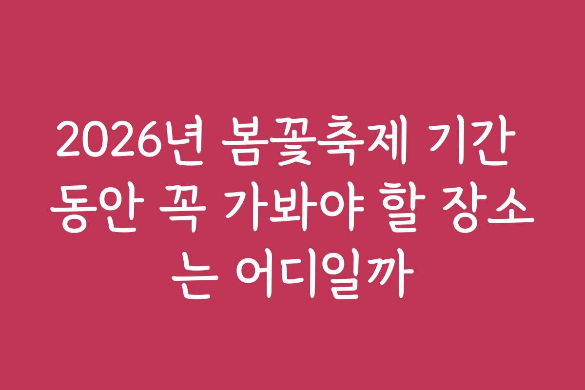2026년 봄꽃축제 기간 동안 꼭 가봐야 할 장소는 어디일까 2026년 봄꽃축제 기간 동안 꼭 가봐야 할 장소는 어디일까