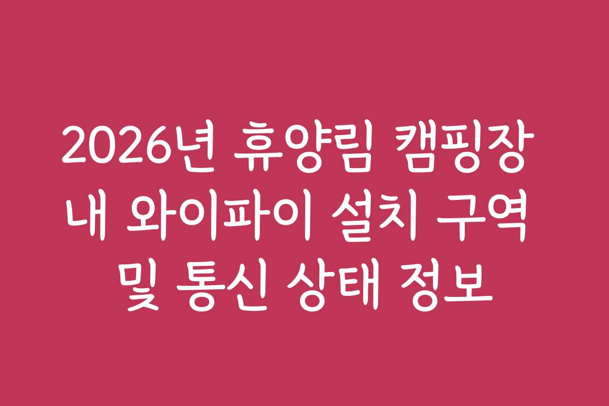 2026년 휴양림 캠핑장 내 와이파이 설치 구역 및 통신 상태 정보