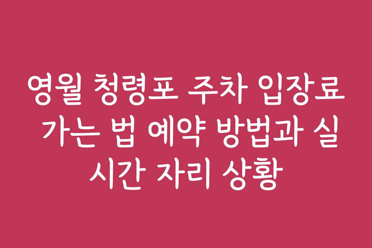 영월 청령포 주차 입장료 가는 법 예약 방법과 실시간 자리 상황