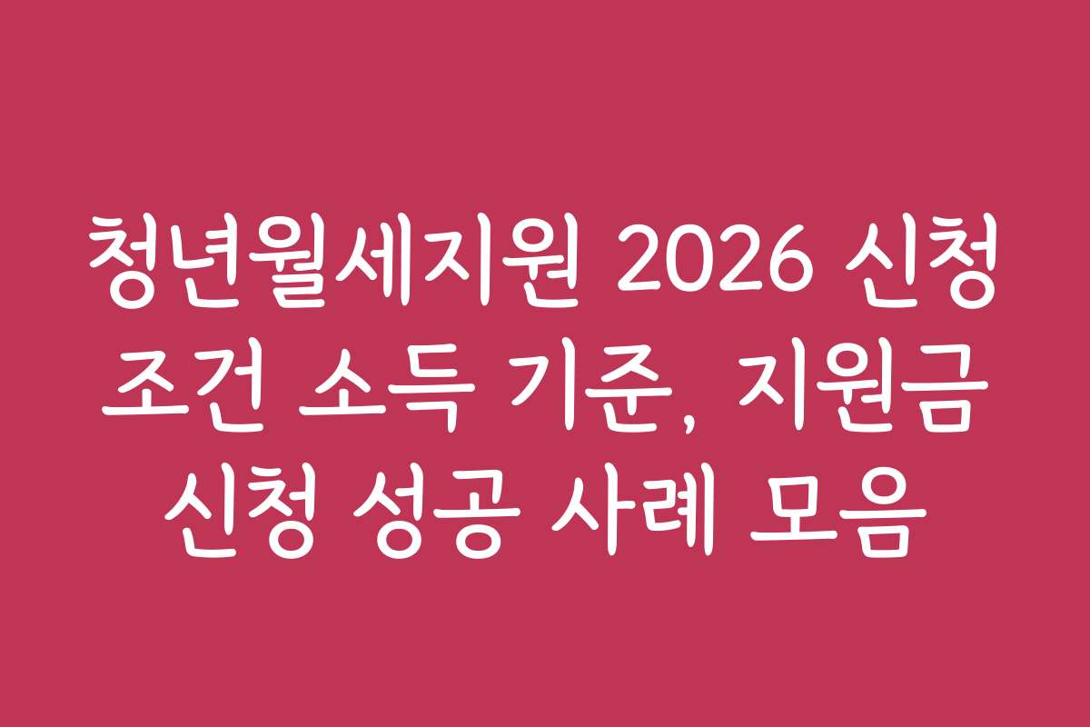 청년월세지원 2026 신청 조건 소득 기준, 지원금 신청 성공 사례 모음