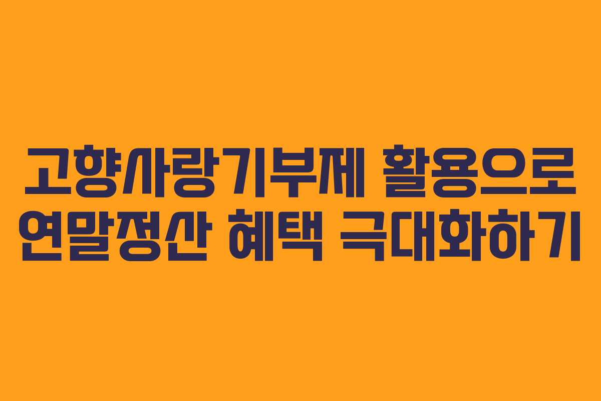 고향사랑기부제 활용으로 연말정산 혜택 극대화하기