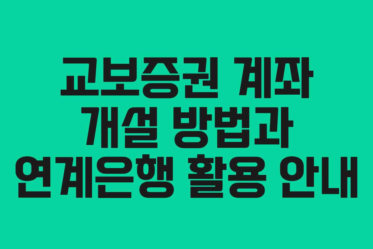교보증권 계좌 개설 방법과 연계은행 활용 안내