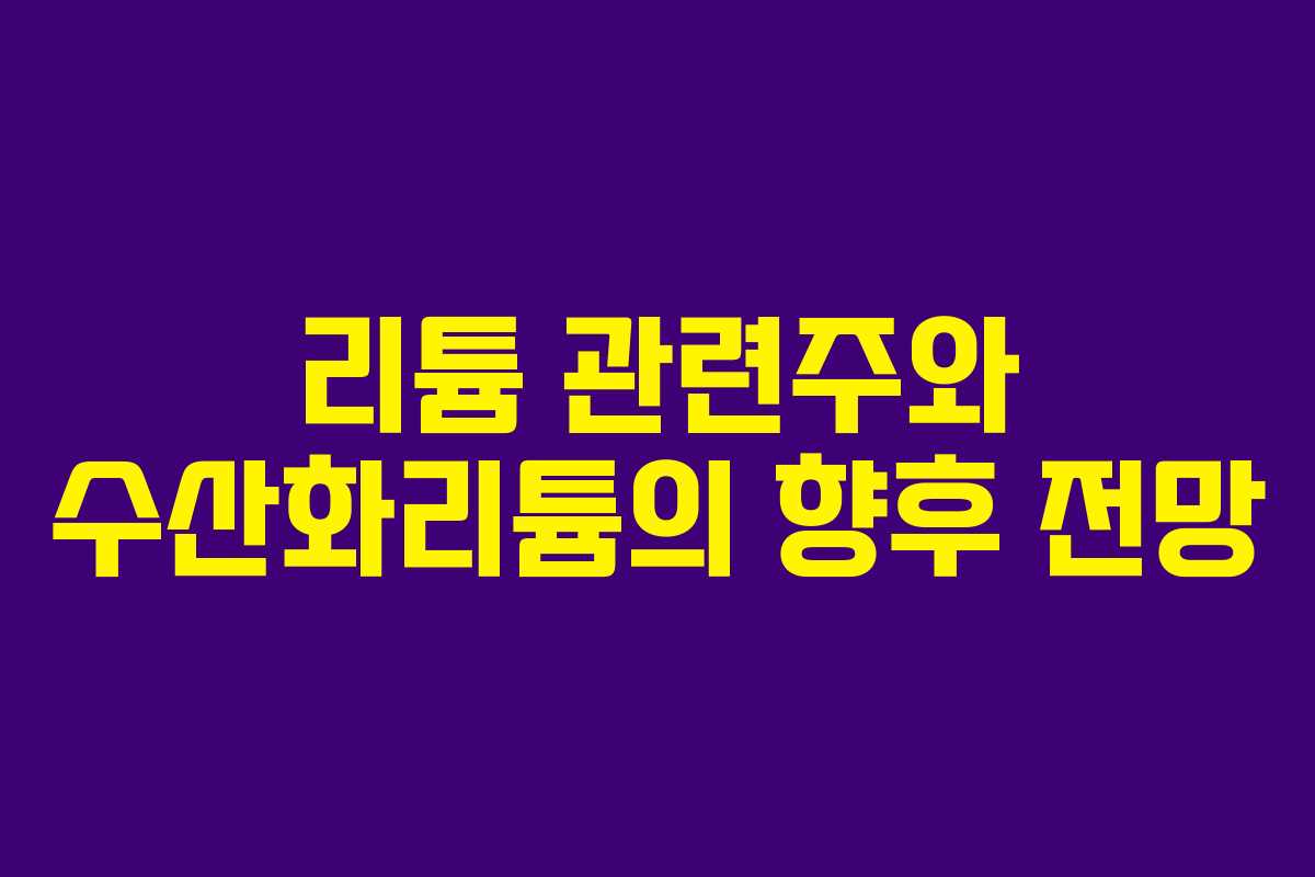 리튬 관련주와 수산화리튬의 향후 전망