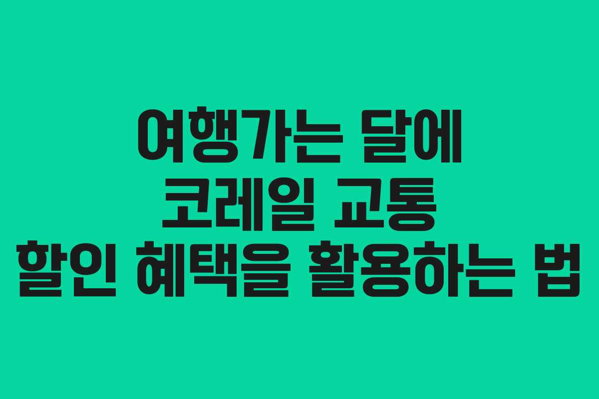 여행가는 달에 코레일 교통 할인 혜택을 활용하는 법