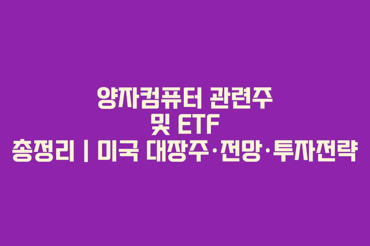 양자컴퓨터 관련주 및 ETF 총정리|미국 대장주·전망·투자전략 양자컴퓨터 관련주 및 ETF 총정리|미국 대장주·전망·투자전략