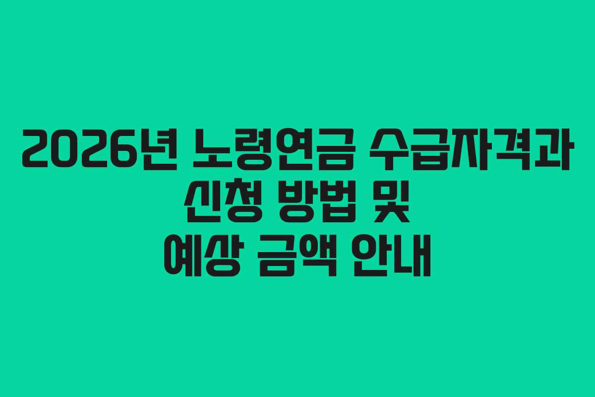 2026년 노령연금 수급자격과 신청 방법 및 예상 금액 안내 2026년 노령연금 수급자격과 신청 방법 및 예상 금액 안내