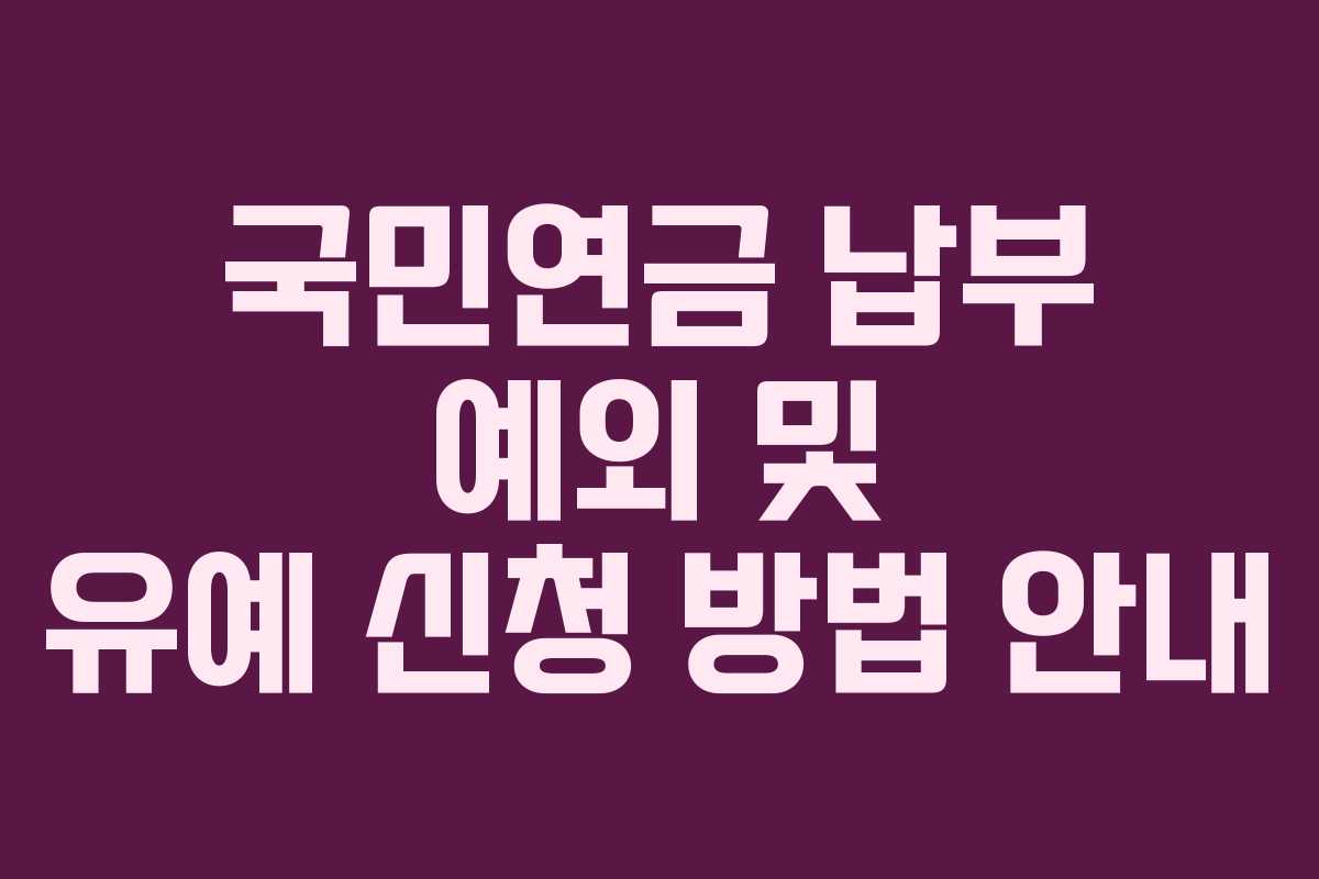 국민연금 납부 예외 및 유예 신청 방법 안내 국민연금 납부 예외 및 유예 신청 방법 안내