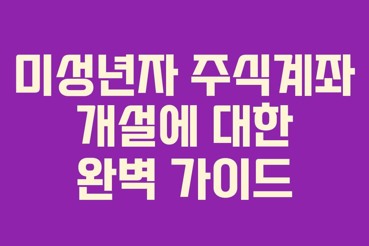 미성년자 주식계좌 개설에 대한 완벽 가이드 미성년자 주식계좌 개설에 대한 완벽 가이드