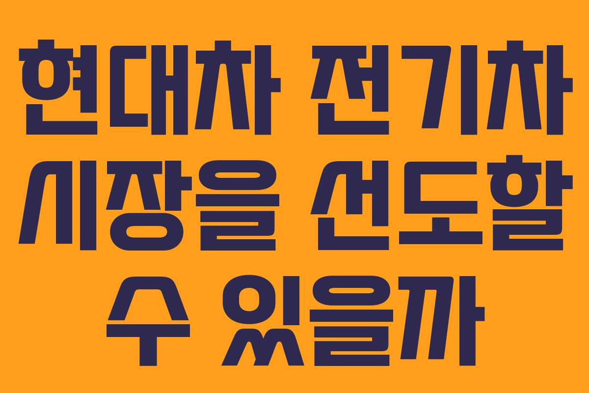 현대차 전기차 시장을 선도할 수 있을까