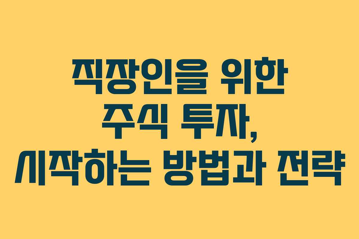 직장인을 위한 주식 투자, 시작하는 방법과 전략