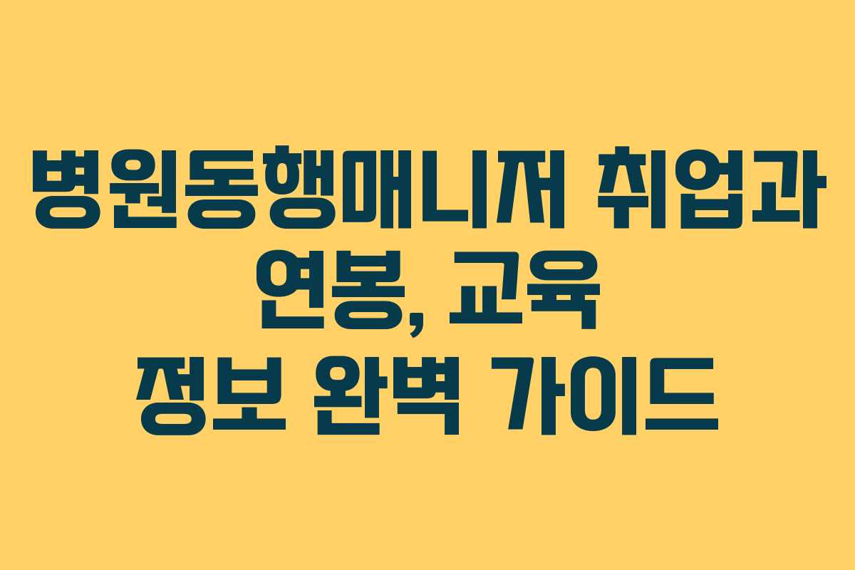 병원동행매니저 취업과 연봉, 교육 정보 완벽 가이드