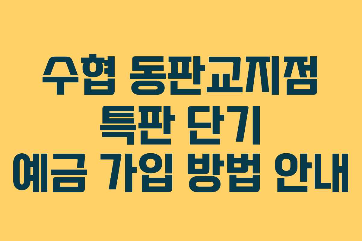 수협 동판교지점 특판 단기 예금 가입 방법 안내