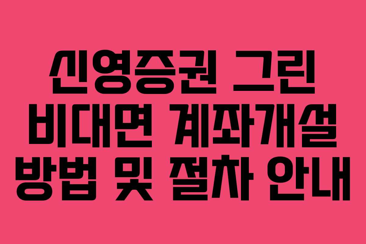 신영증권 그린 비대면 계좌개설 방법 및 절차 안내 신영증권 그린 비대면 계좌개설 방법 및 절차 안내