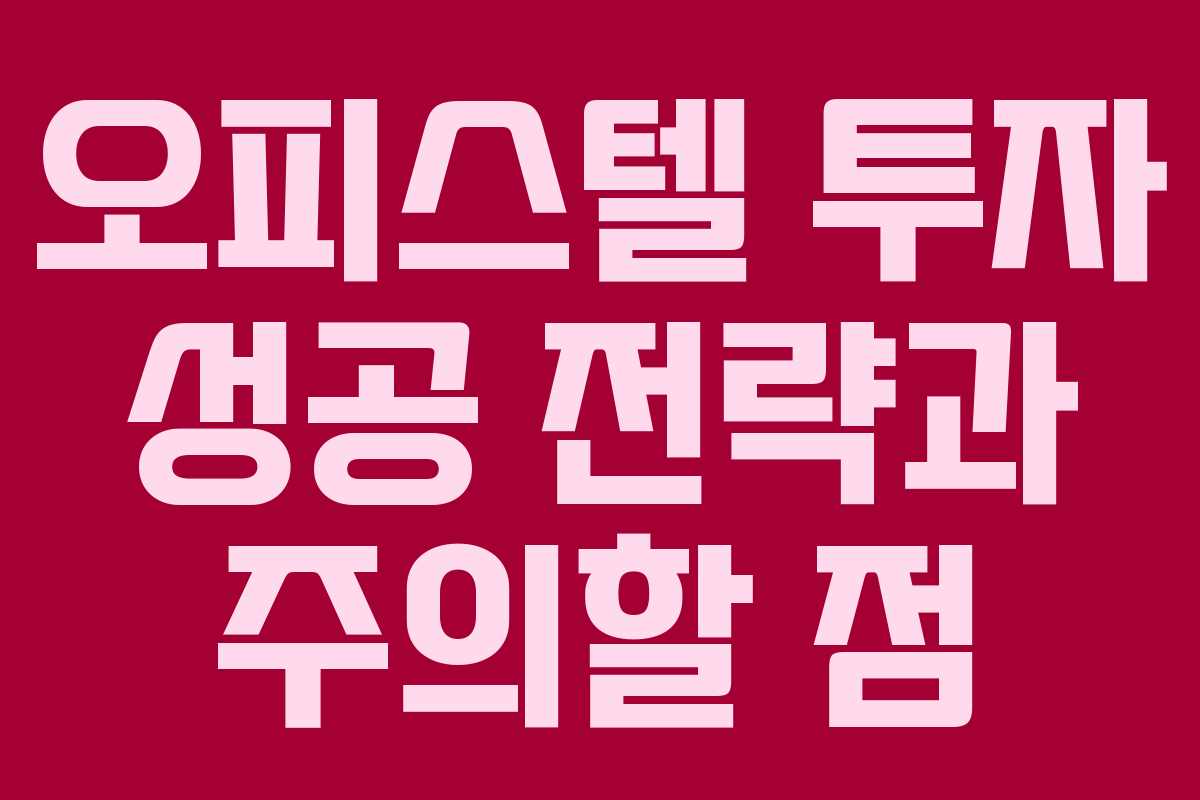 오피스텔 투자 성공 전략과 주의할 점
