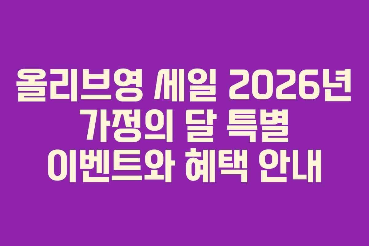 올리브영 세일 2026년 가정의 달 특별 이벤트와 혜택 안내 올리브영 세일 2026년 가정의 달 특별 이벤트와 혜택 안내