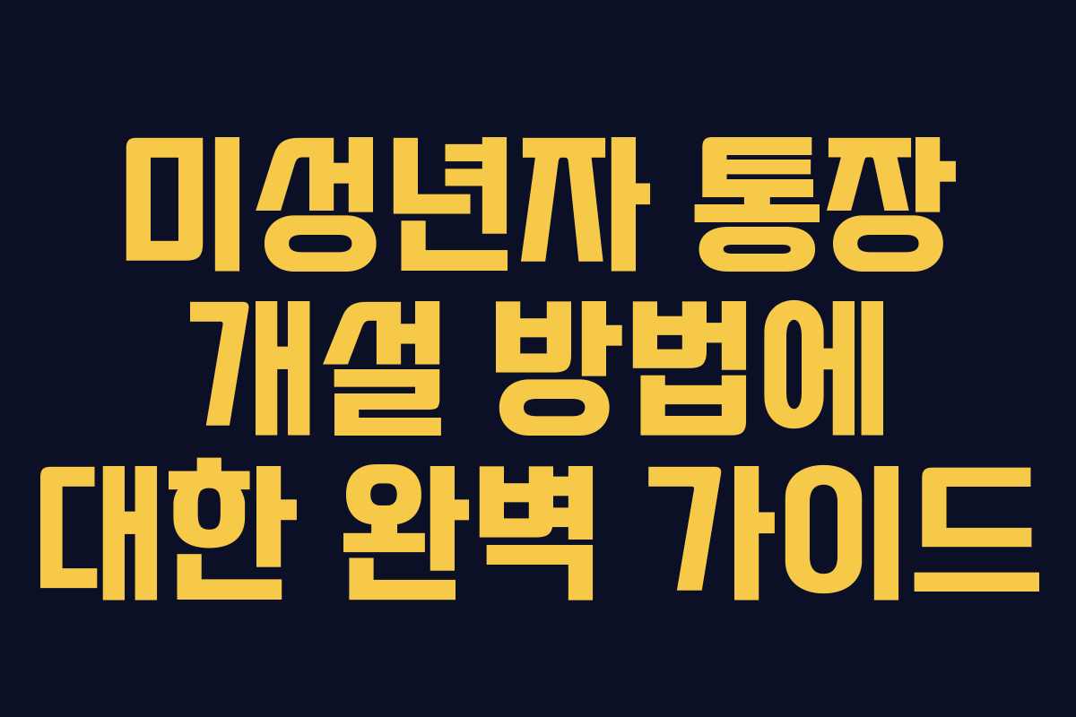 미성년자 통장 개설 방법에 대한 완벽 가이드