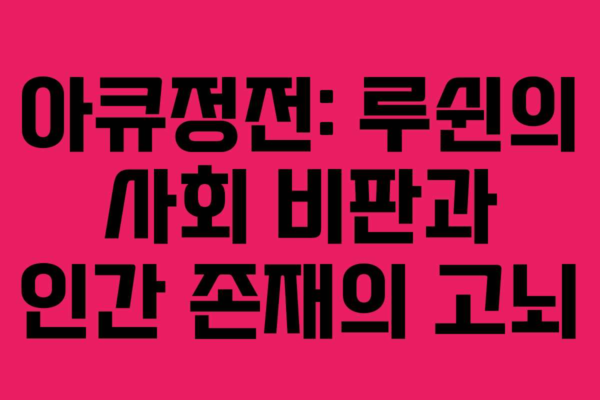 아큐정전: 루쉰의 사회 비판과 인간 존재의 고뇌