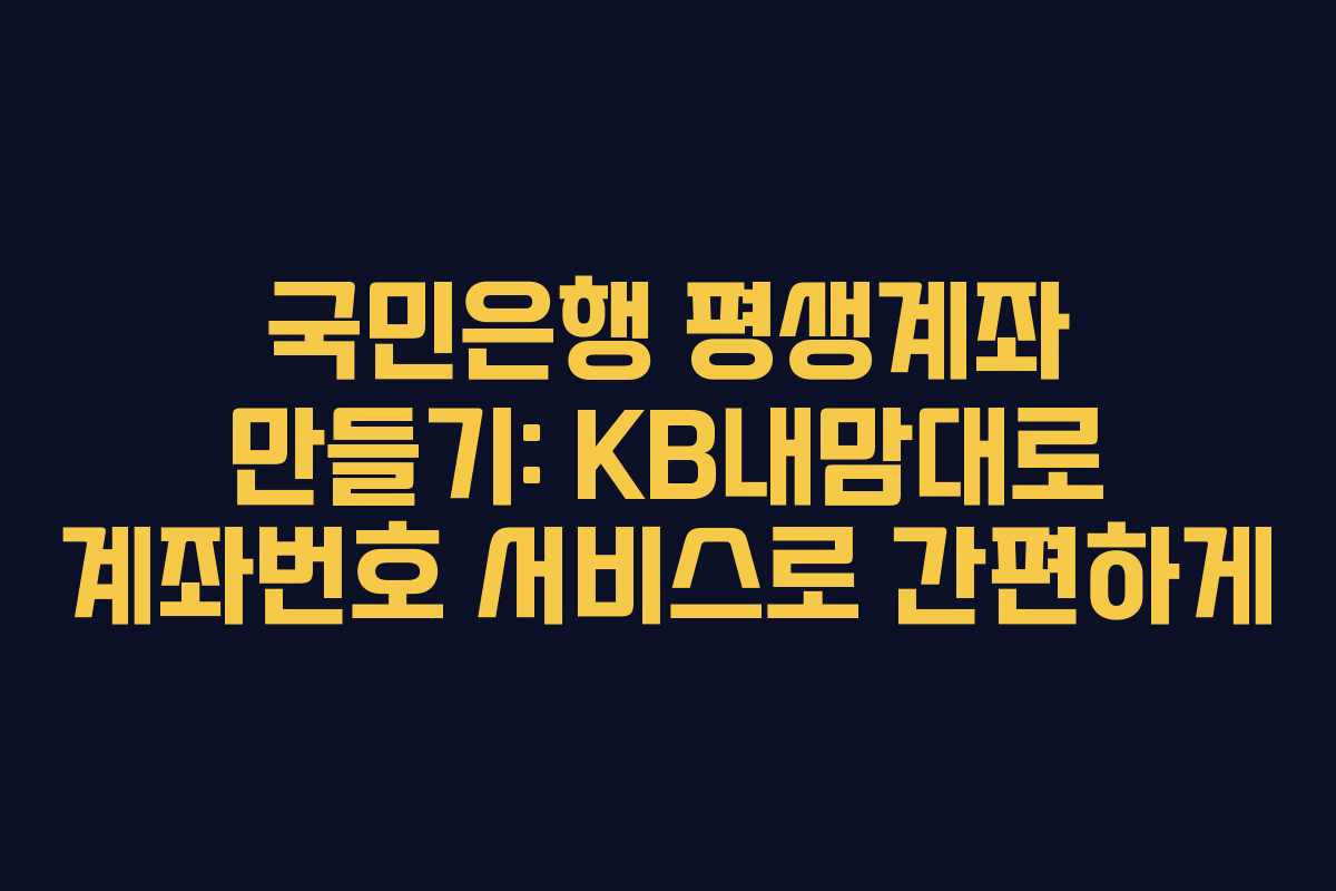 국민은행 평생계좌 만들기: KB내맘대로 계좌번호 서비스로 간편하게
