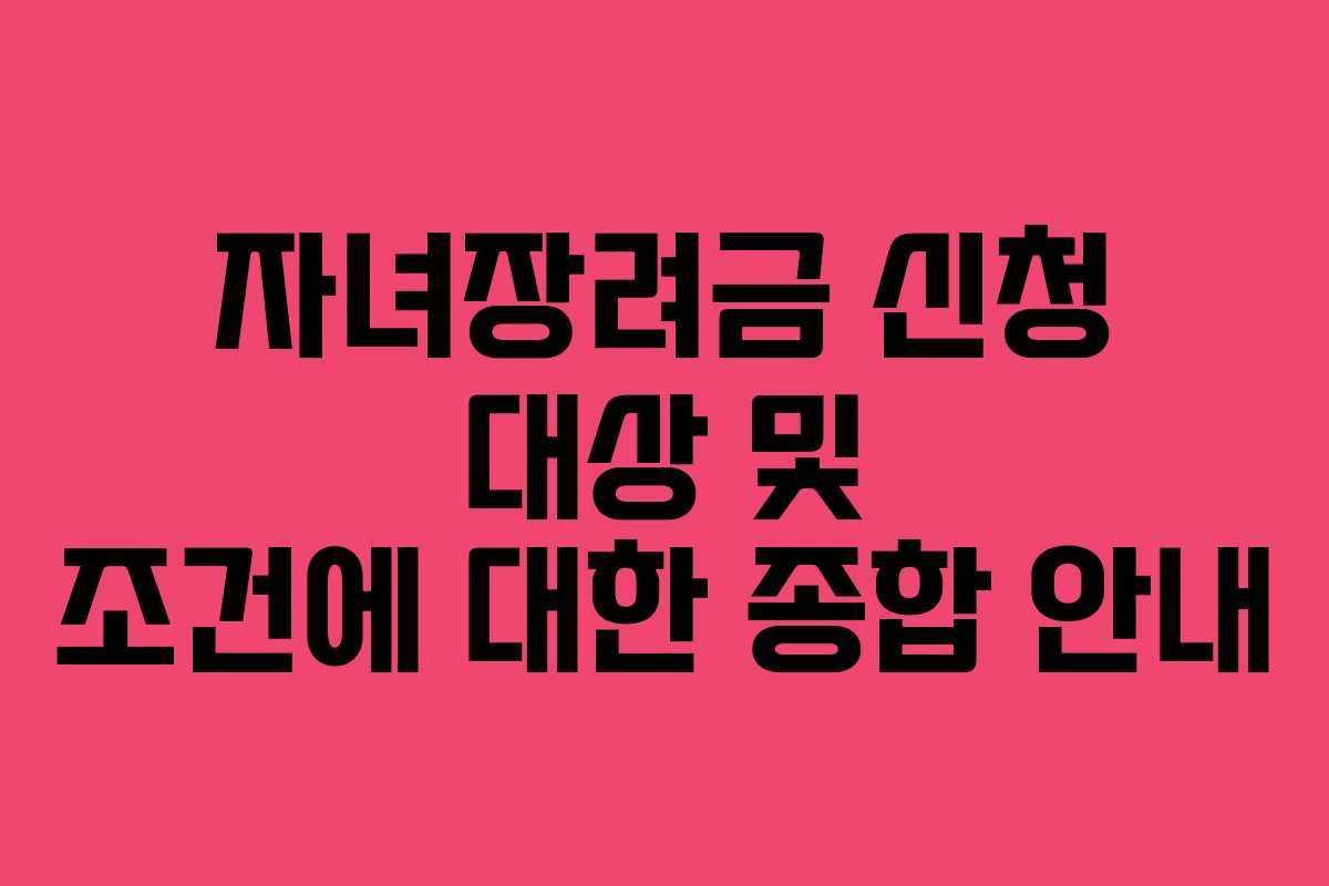 자녀장려금 신청 대상 및 조건에 대한 종합 안내
