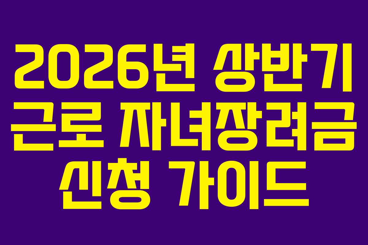 2026년 상반기 근로 자녀장려금 신청 가이드
